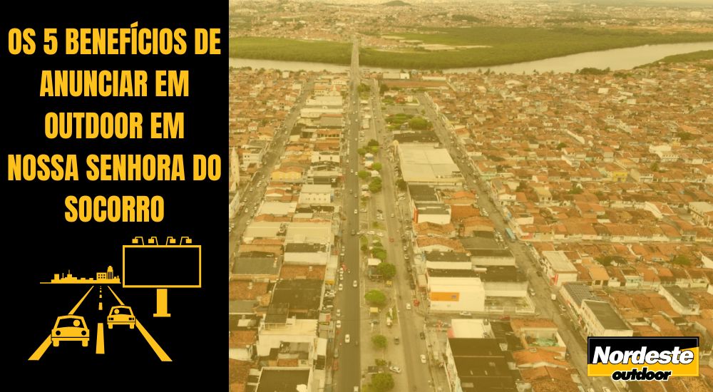 OS 5 BENEFÍCIOS DE ANUNCIAR EM OUTDOOR EM NOSSA SENHORA DO SOCORRO