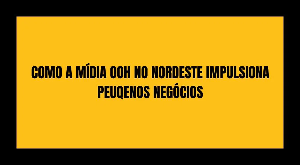 COMO A MÍDIA OOH NO NORDESTE IMPULSIONA PEQUENOS NEGÓCIOS 