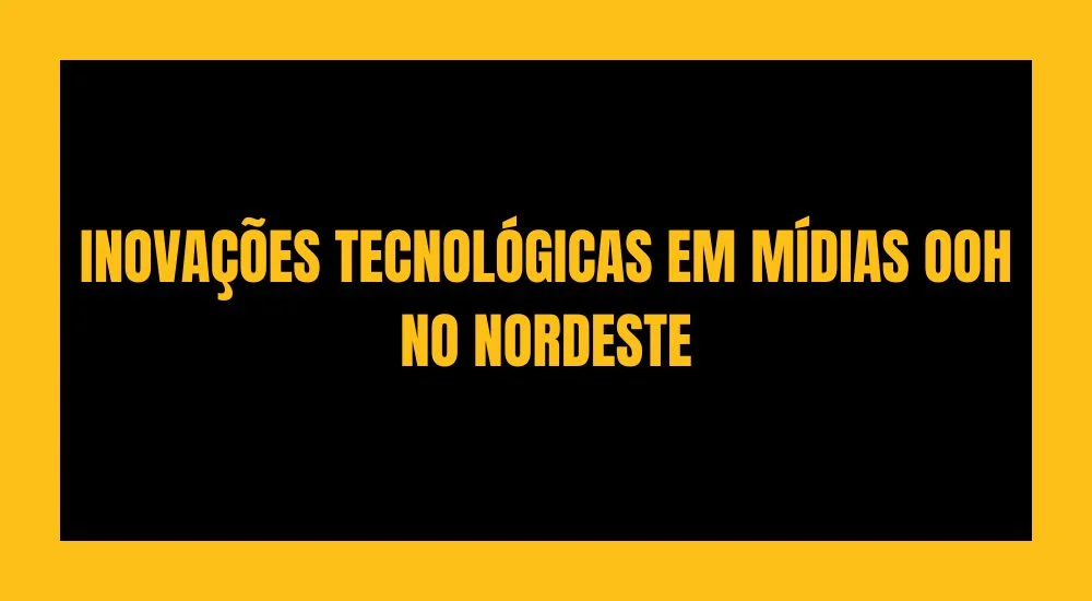 INOVAÇÕES TECNOLÓGICAS EM MÍDIAS OOH NO NORDESTE