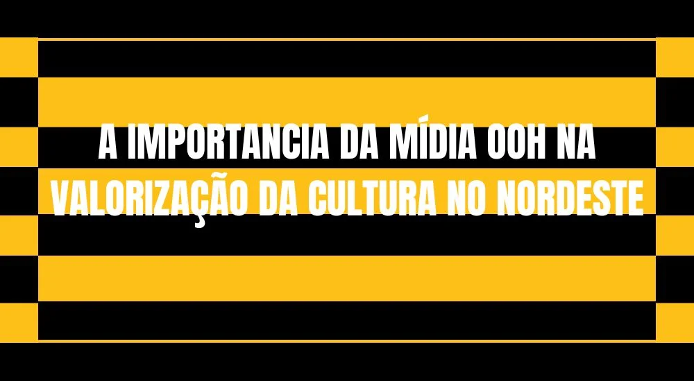 A IMPORTANCIA DA MÍDIA OOH NA VALORIZAÇÃO DA CULTURA NO NORDESTE