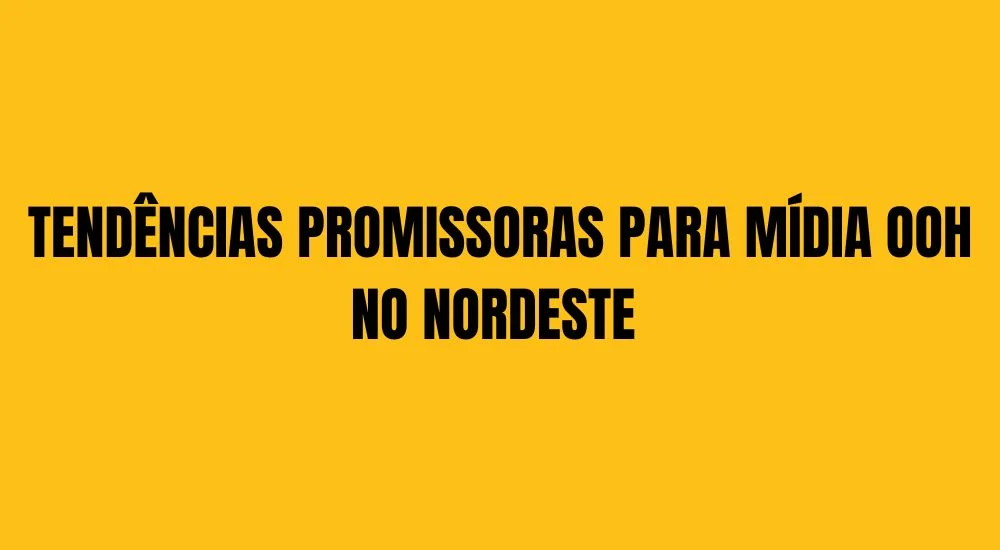 TENDÊNCIAS PROMISSORAS PARA MÍDIA OOH NO NORDESTE