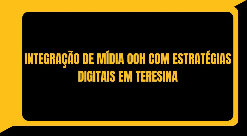 INTEGRAÇÃO DE MÍDIA OOH COM ESTRATÉGIAS DIGITAIS EM TERESINA