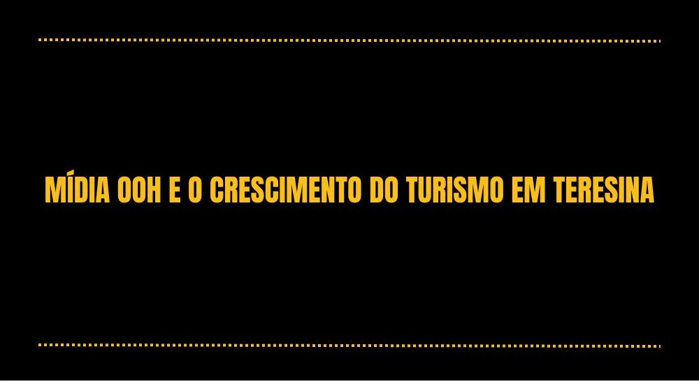 MÍDIA OOH E O CRESCIMENTO DO TURISMO EM TERESINA