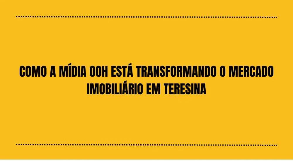 COMO A MÍDIA OOH ESTA TRANSFORMANDO O MERCADO IMOBILIÁRIO EM TERESINA