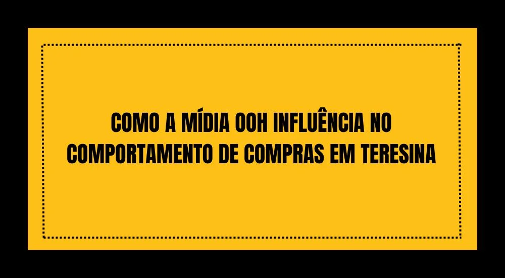 COMO A MÍDIA OOH INFLUÊNCIA NO COMPORTAMENTO DE COMPRAS EM TERESINA