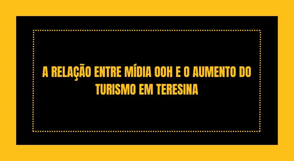 A RELAÇÃO ENTRE MÍDIA OOH E O AUMENTO DO TURISMO EM TERESINA