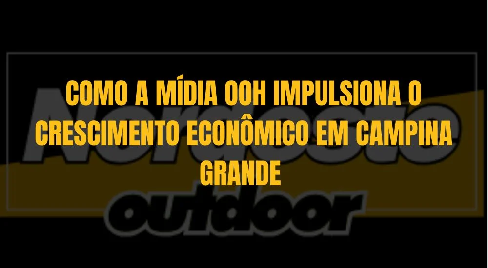 COMO A MÍDIA OOH IMPULSIONA O CRESCIMENTO ECONÔMICO EM CAMPINA GRANDE 