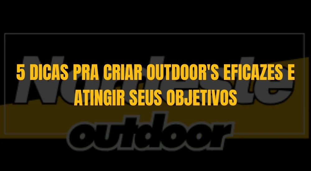 5 DICAS PRA CRIAR OUTDOOR'S EFICAZES E ATINGIR SEUS OBJETIVOS