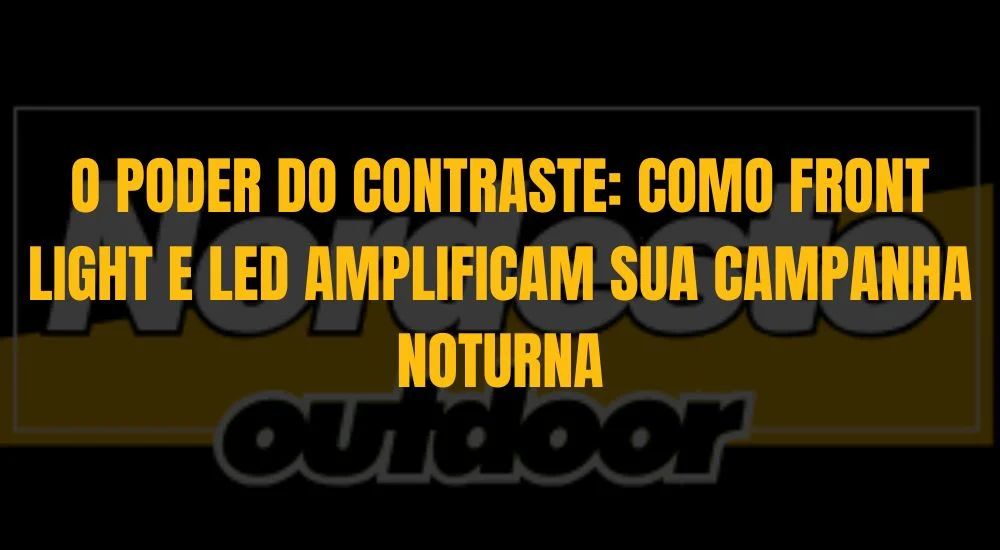 O PODER DO CONTRASTE: COMO FRONT LIGHT E LED AMPLIFICAM SUA CAMPANHA NOTURNA