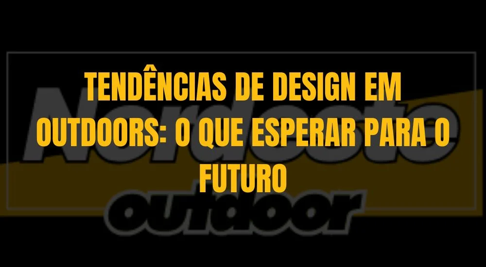 TENDÊNCIAS DE DESIGN EM OUTDOORS: O QUE ESPERAR PARA O FUTURO