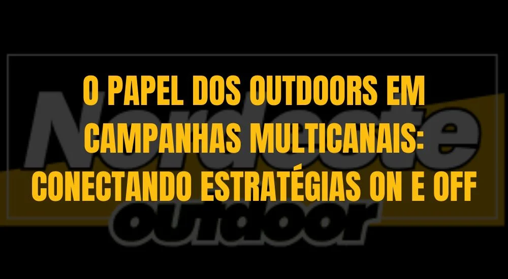 O PAPEL DOS OUTDOORS EM CAMPANHAS MULTICANAIS: CONECTANDO ESTRATÉGIAS ON E OFF