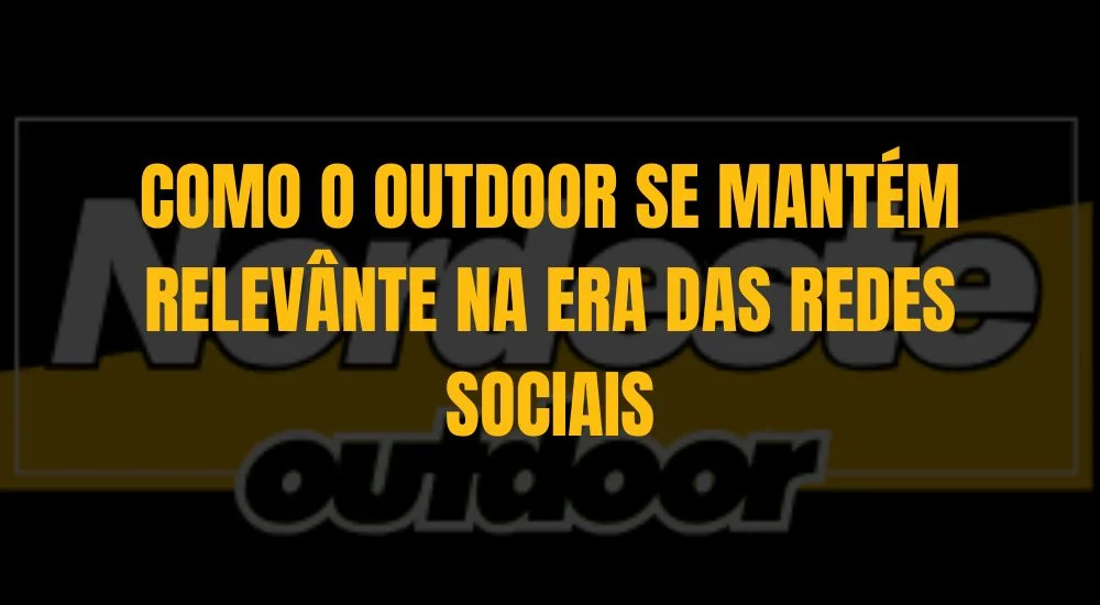 COMO O OUTDOOR SE MANTÉM RELEVÂNTE NA ERA DAS REDES SOCIAIS