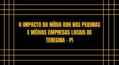 Ponto nº O IMPACTO DA MÍDIA OOH NAS PEQUNAS E MÉDIAS EMPRESAS LOCAIS DE TERESINA - PI